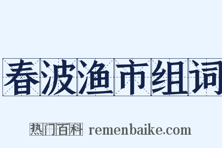 春波渔市组词是什么意思的图片